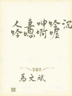 人妻呻吟沉沦呻吟嗯啊喔