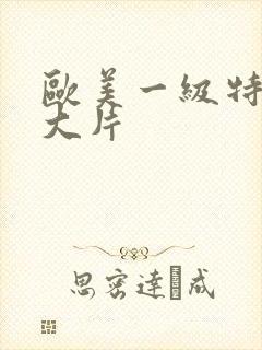 欧美一级特黄a大片