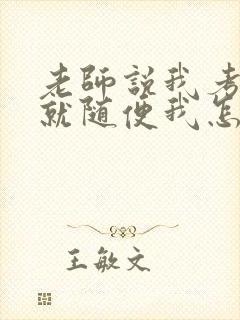 老师说我考好了就随便我怎样