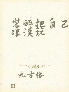 装醉把自己给流浪汉玩