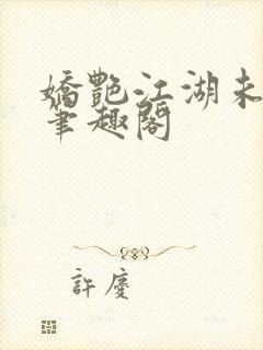 娇艳江湖未删节笔趣阁