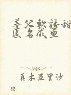 养父软诱甜BY匿名咸鱼