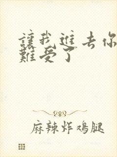 让我进去你就不难受了