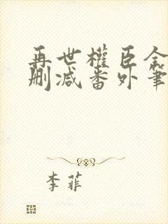 再世权臣全文无删减番外笔趣阁