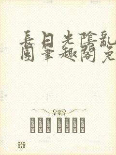 长日光阴乱作一团笔趣阁免费阅读无弹窗