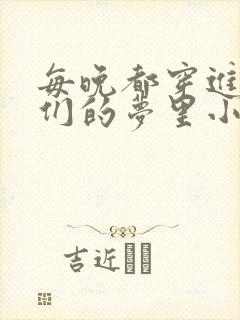 每晚都穿进男神们的梦里小说免费