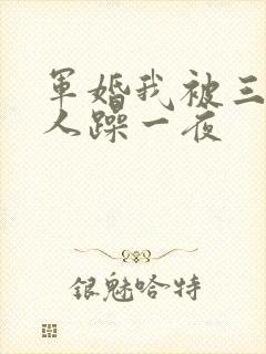 军婚我被三个男人躁一夜