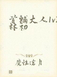 首辅大人1v2林初