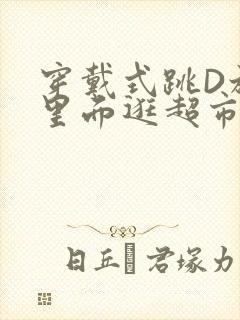 穿戴式跳D放在里面逛超市作文