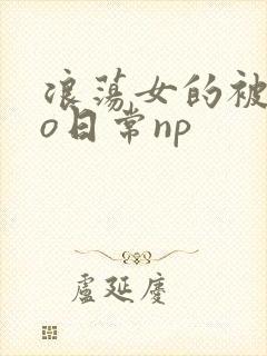 浪荡女的被cao日常np