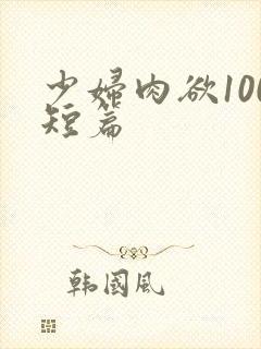 少妇肉欲100短篇