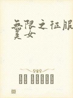 无限之征服天下美女