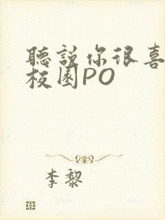 听说你很喜欢我校园PO