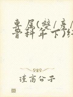 专属(双/产/骨科年下)纤仟