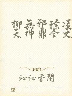 柳无邪徐凌雪吞天神鼎全文免费阅读