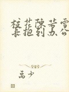 校花陈若雪被校长抱到办公室