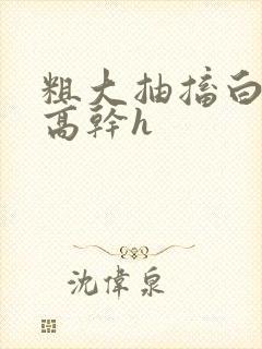 粗大抽搐白浊h高干h