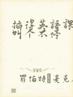 插得英语课代表叫个不停