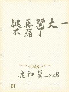 腿再开大一点就不痛了