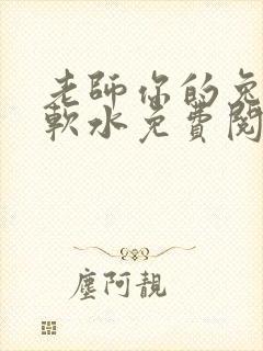 老师你的兔子好软水免费阅读