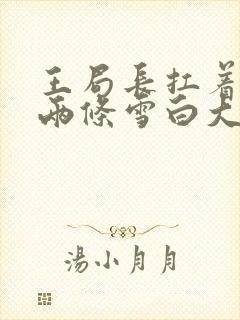 王局长扛着白洁两条雪白大腿视频