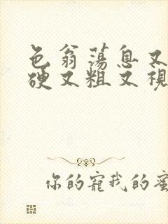 色翁荡息又大又硬又粗又视频图片