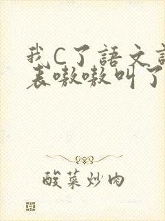 我C了语文课代表嗷嗷叫了一节课