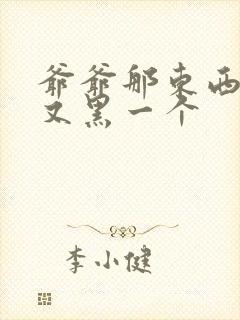 爷爷那东西又大又黑一个