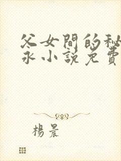 父女间的秘密赵永小说免费阅读