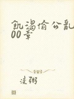 饥渴偷公乱第400章