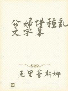 公妇借种乱h中文字幕