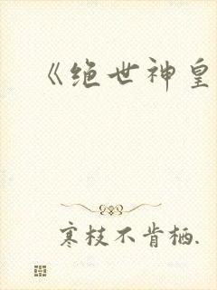 《绝世神皇》