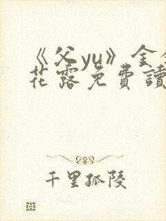 《父yu》金银花露免费读书