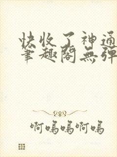 快收了神通吧 笔趣阁无弹窗