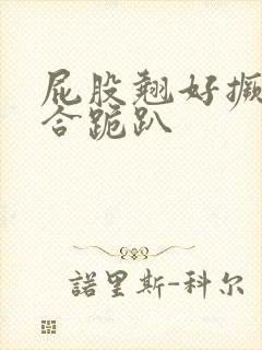 屁股翘好撅高迎合跪趴