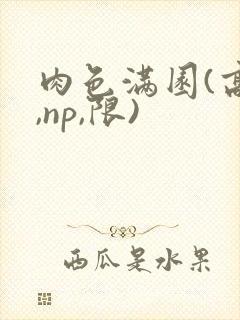 肉色满园(高h,np,限)