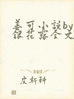 姜可小说by金银花露全文免费阅读无弹窗笔趣