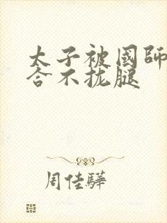 太子被国师c到合不拢腿