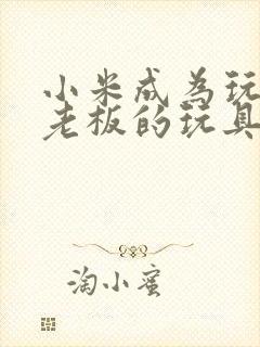 小米成为玩具店老板的玩具