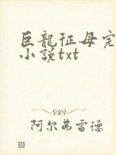 巨龙征母完结版小说txt
