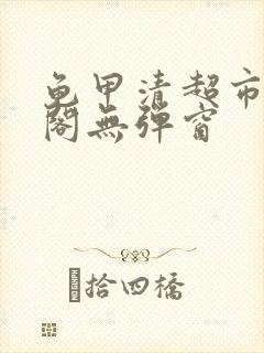 龟甲清超市笔趣阁无弹窗