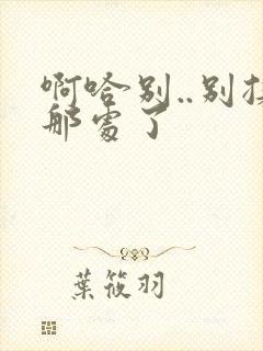 啊哈别..别揉那处了