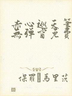 赤心巡天笔趣阁无弹窗免费的