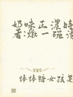 奶味正浓时 作者:炖一碗汤
