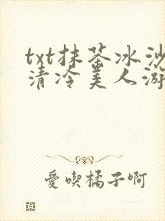 txt抹茶冰沙清冷美人游戏阅读