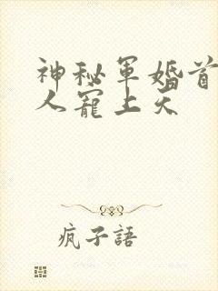 神秘军婚首长大人宠上天