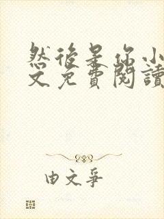 然后是你小说全文免费阅读