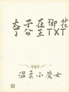 太子在御花园要了公主TXT