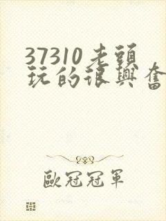 37310老头玩的很兴奋