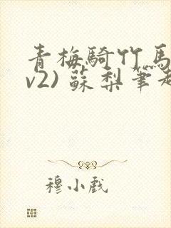青梅骑竹马(1v2) 苏梨笔趣阁